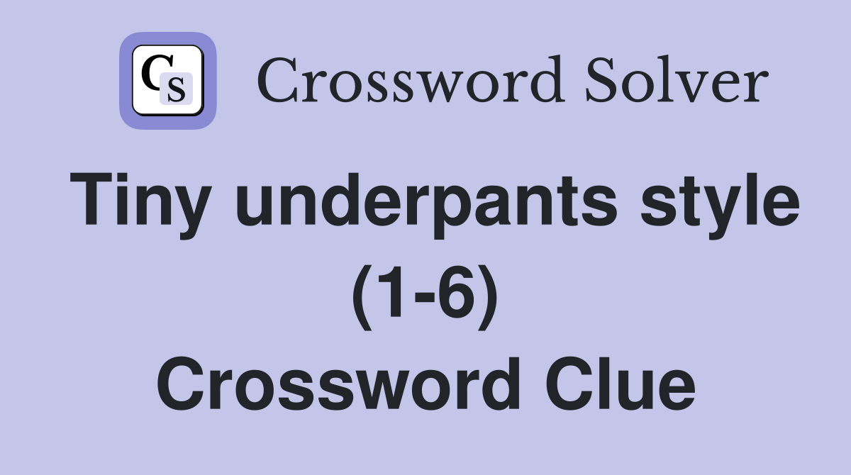 Tiny underpants style (1-6) Crossword Clue