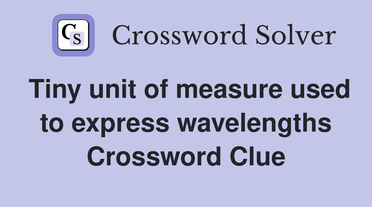 Tiny unit of measure used to express wavelengths Crossword Clue