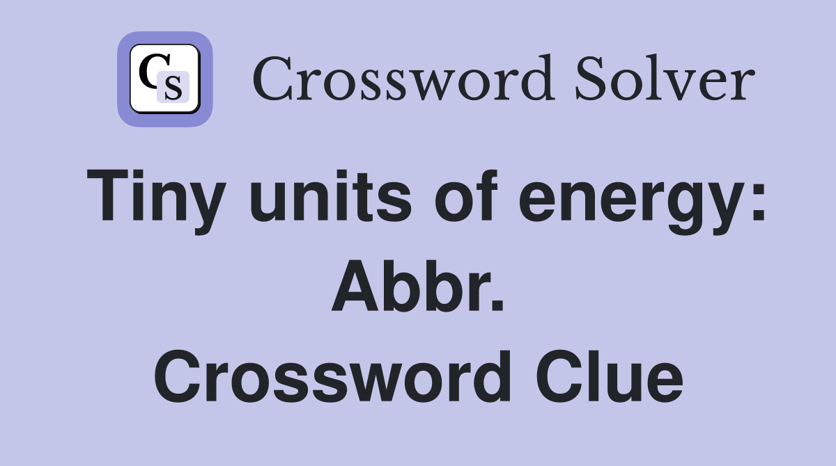 Tiny units of energy: Abbr. Crossword Clue