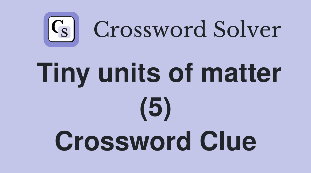 Tiny units of matter (5) Crossword Clue