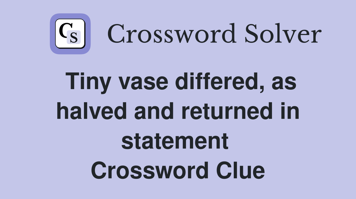 Tiny vase differed, as halved and returned in statement  Crossword Clue