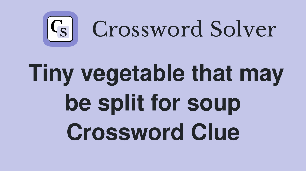 Tiny vegetable that may be split for soup Crossword Clue