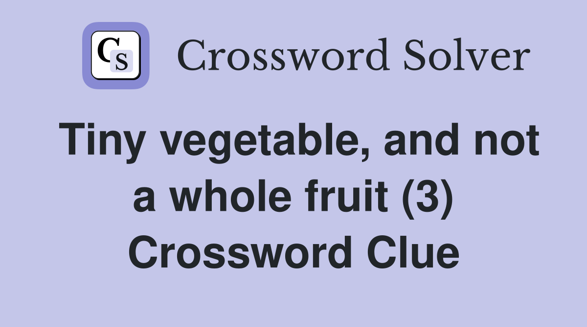 Tiny vegetable, and not a whole fruit (3) Crossword Clue