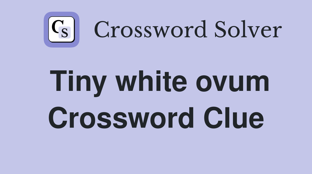 Tiny white ovum Crossword Clue