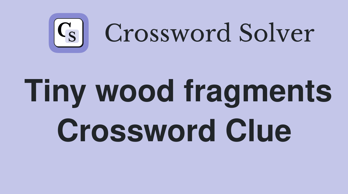 Tiny wood fragments Crossword Clue
