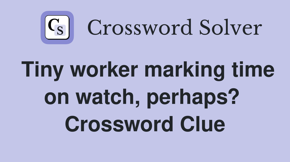Tiny worker marking time on watch, perhaps?  Crossword Clue