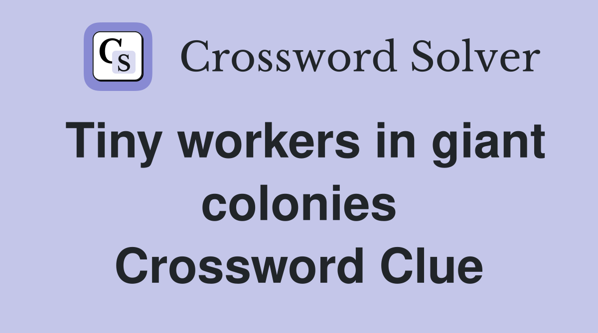 Tiny workers in giant colonies Crossword Clue