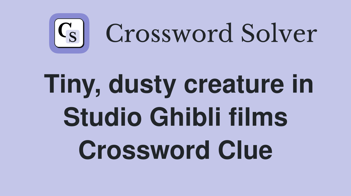 Tiny, dusty creature in Studio Ghibli films Crossword Clue
