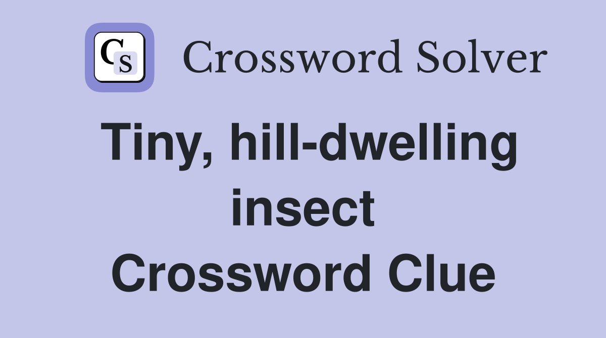 Tiny, hill-dwelling insect Crossword Clue