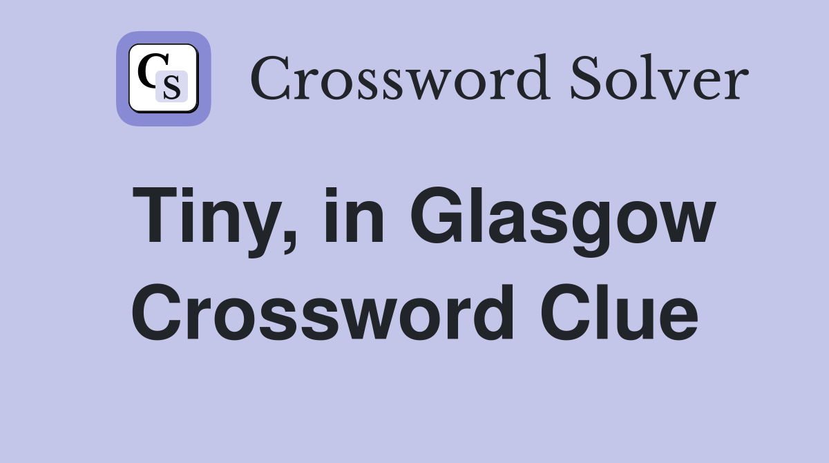 Tiny, in Glasgow Crossword Clue