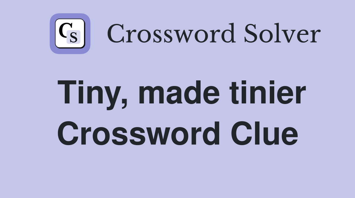 Tiny, made tinier Crossword Clue