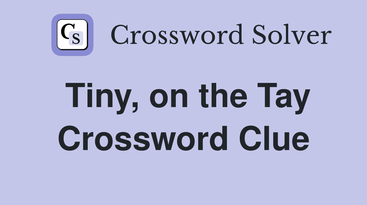 Tiny, on the Tay Crossword Clue