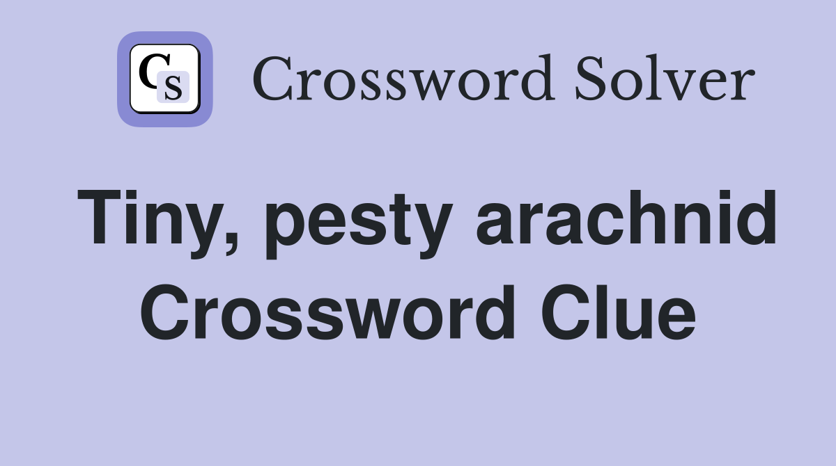 Tiny, pesty arachnid Crossword Clue