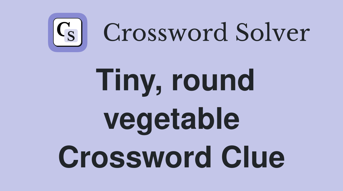 Tiny, round vegetable Crossword Clue