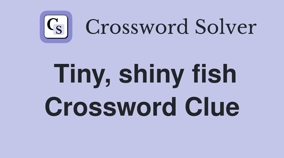 Tiny, shiny fish Crossword Clue