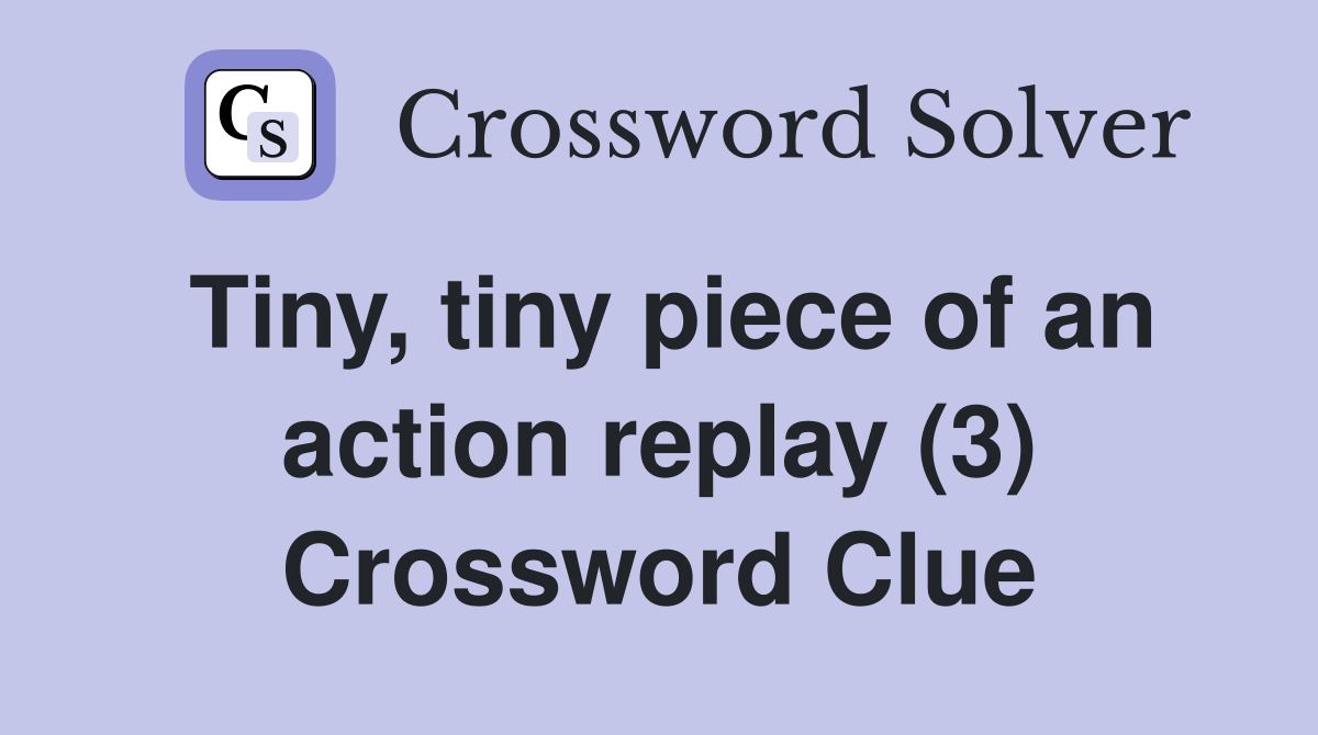 Tiny, tiny piece of an action replay (3) Crossword Clue