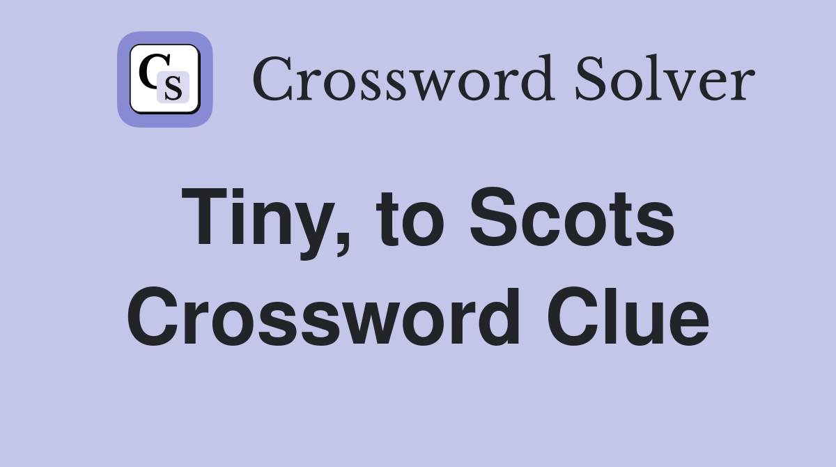 Tiny, to Scots Crossword Clue