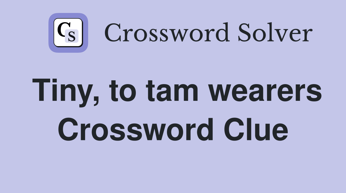 Tiny, to tam wearers Crossword Clue