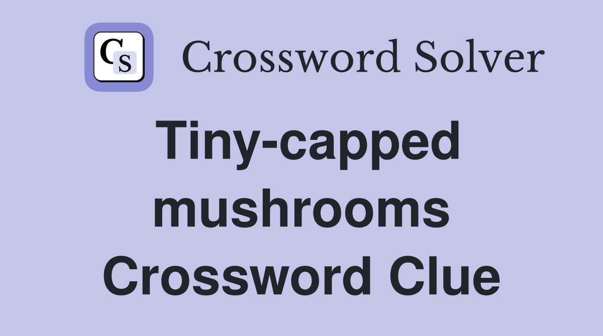 Tiny-capped mushrooms Crossword Clue