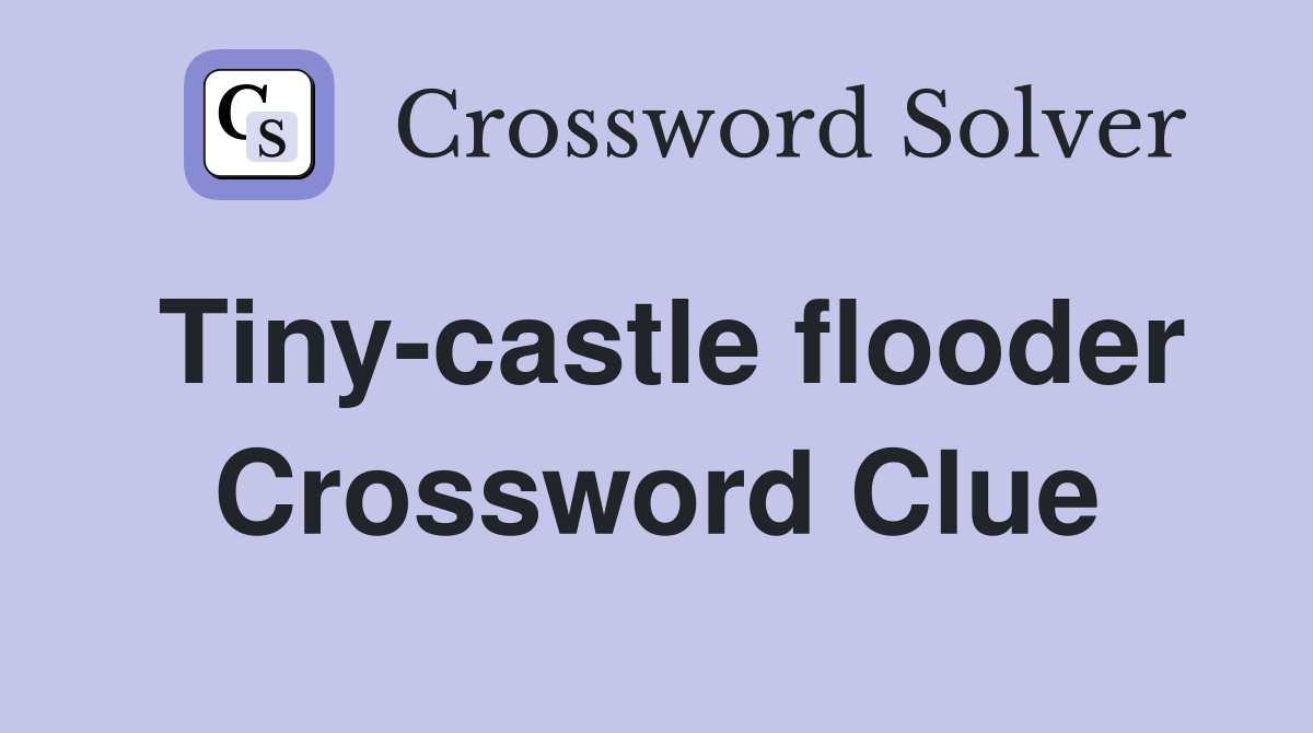 Tiny-castle flooder Crossword Clue