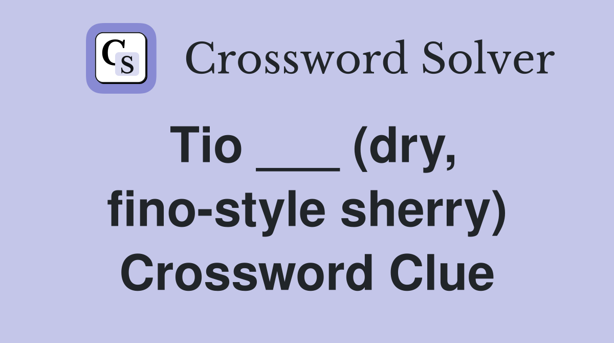 Tio ___ (dry, fino-style sherry) Crossword Clue