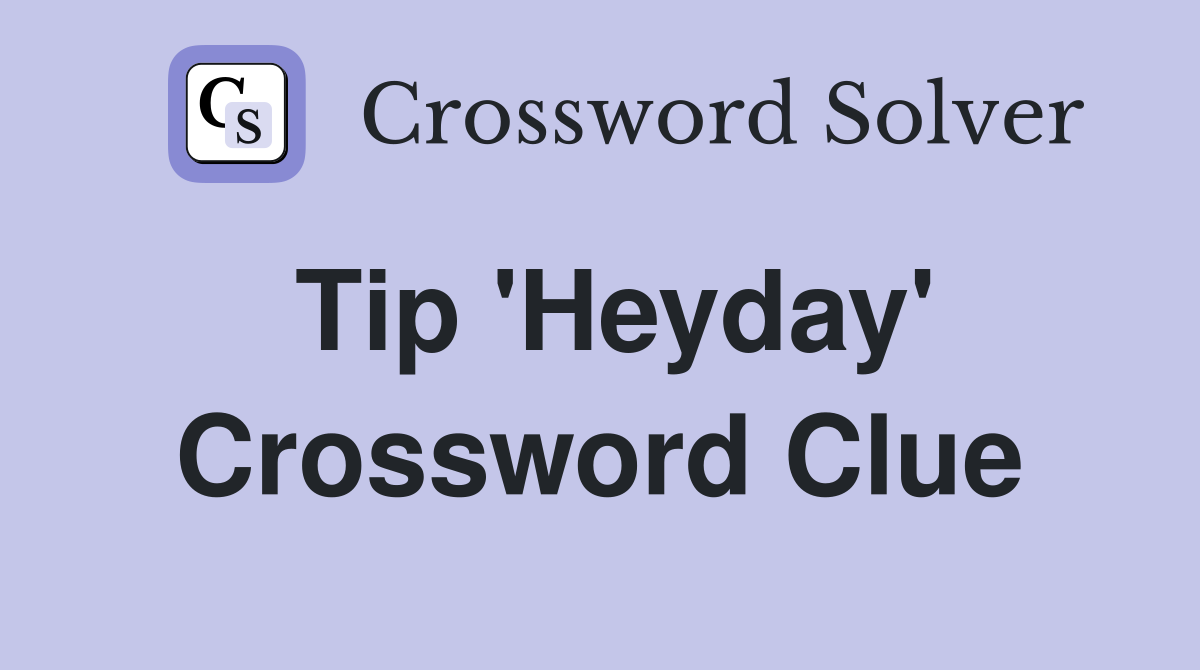Tip 'Heyday' Crossword Clue
