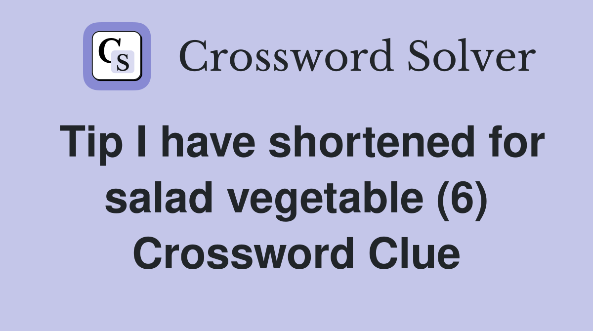 Tip I have shortened for salad vegetable (6) Crossword Clue