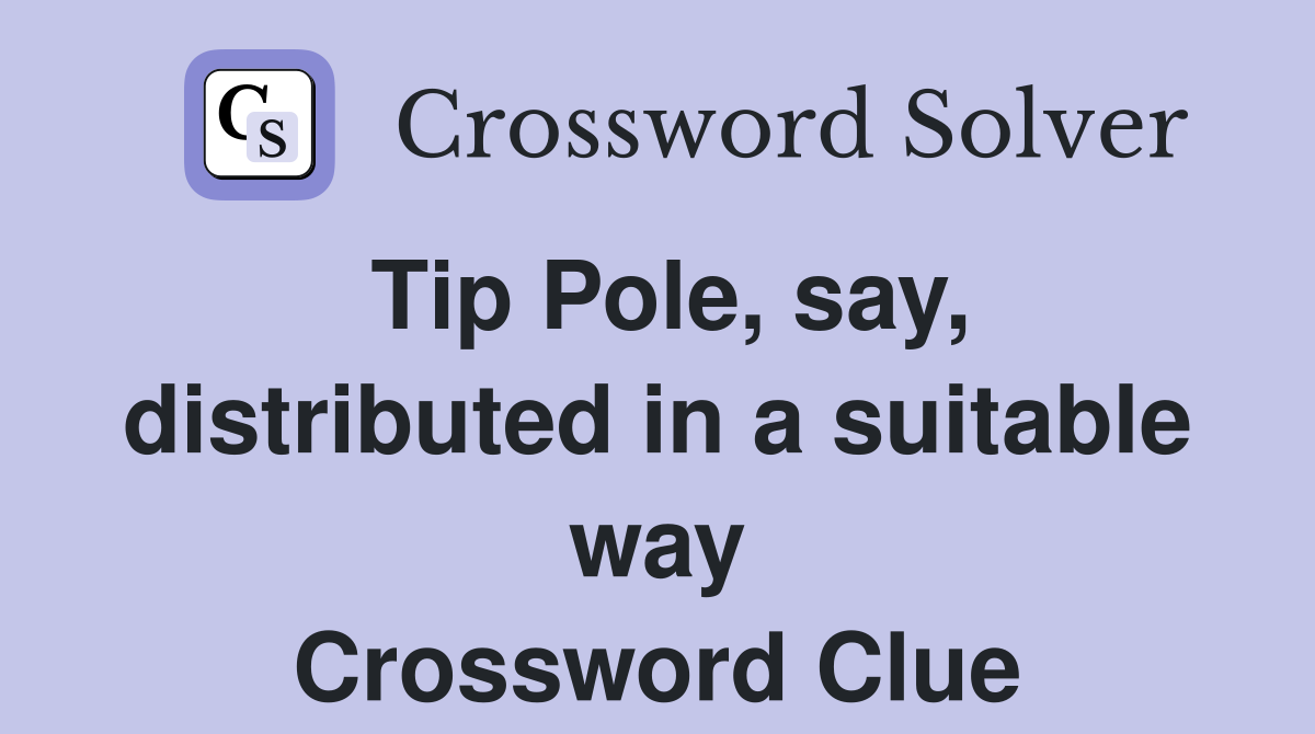Tip Pole, say, distributed in a suitable way Crossword Clue