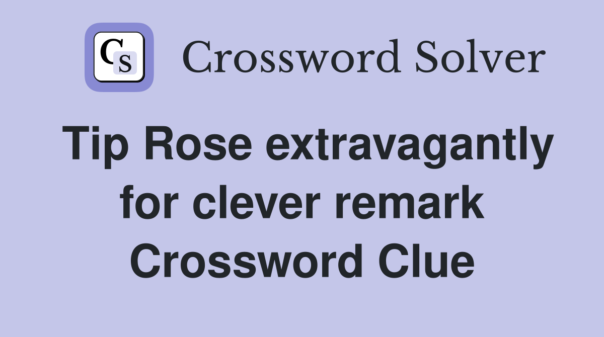 Tip Rose extravagantly for clever remark Crossword Clue