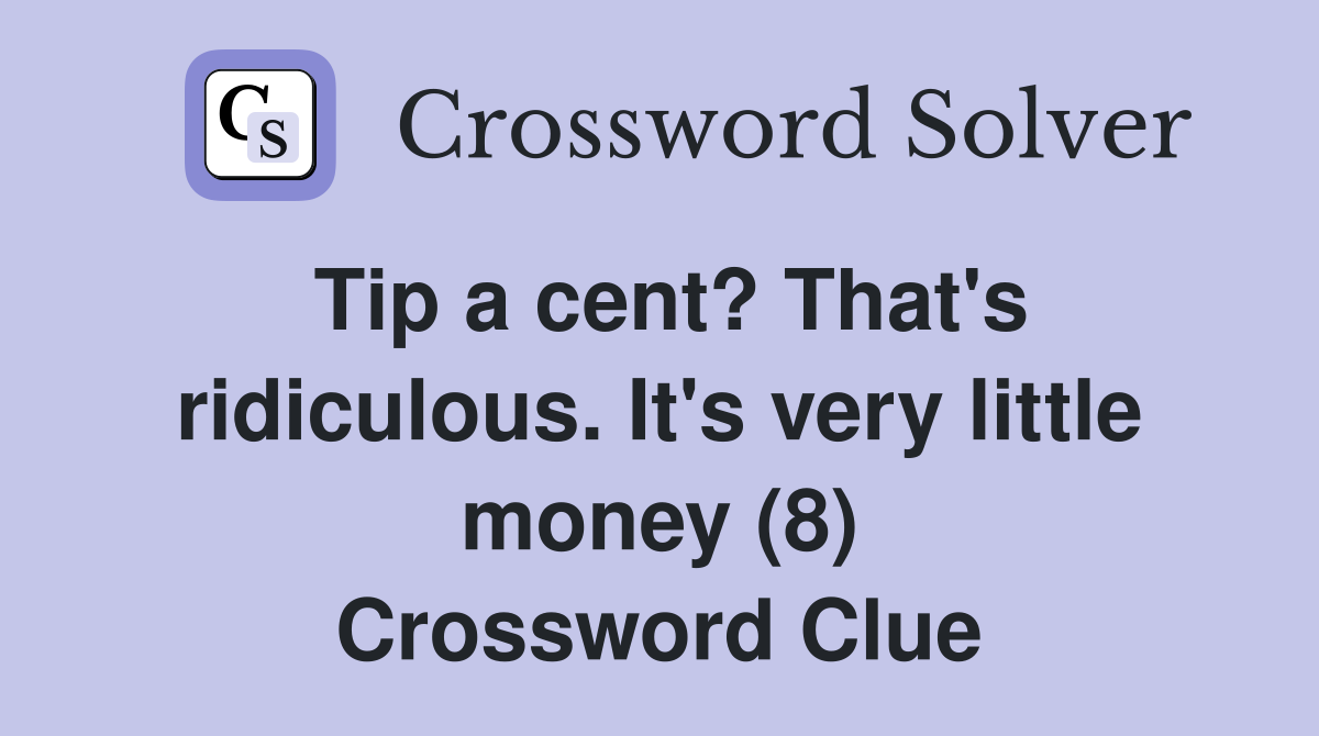 Tip a cent? That's ridiculous. It's very little money (8) Crossword Clue