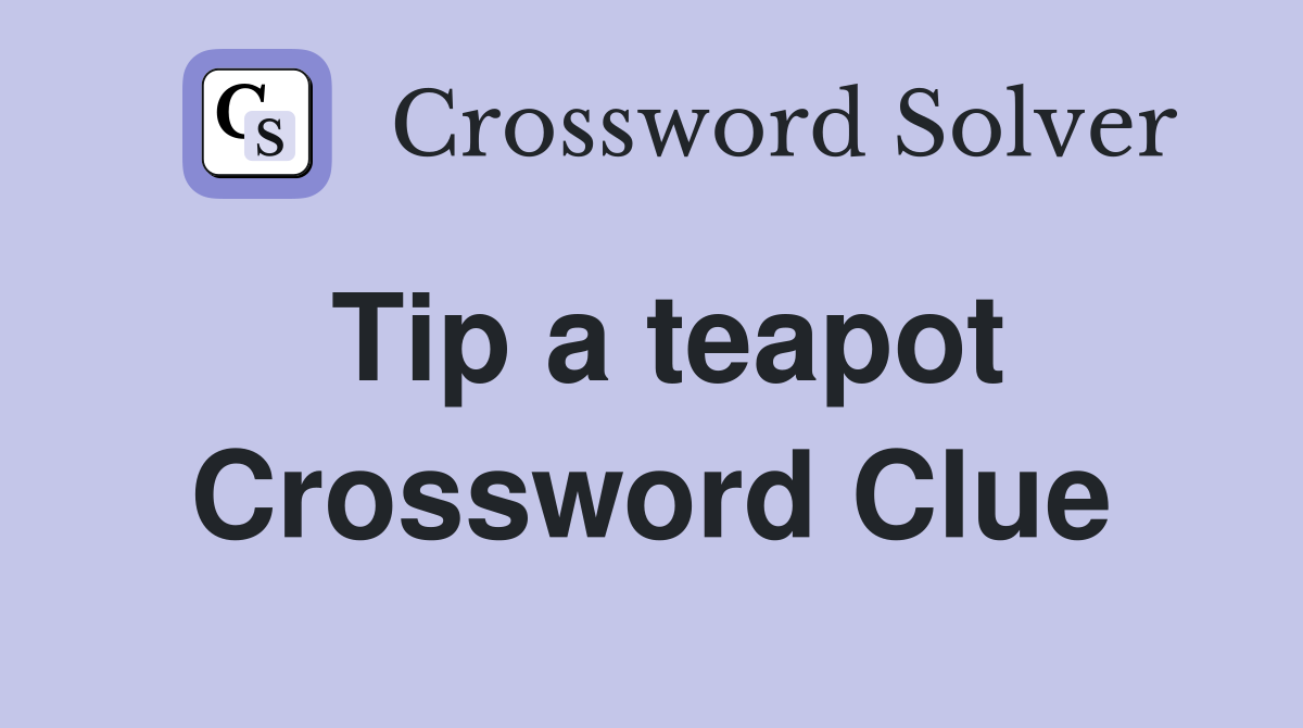 Tip a teapot Crossword Clue