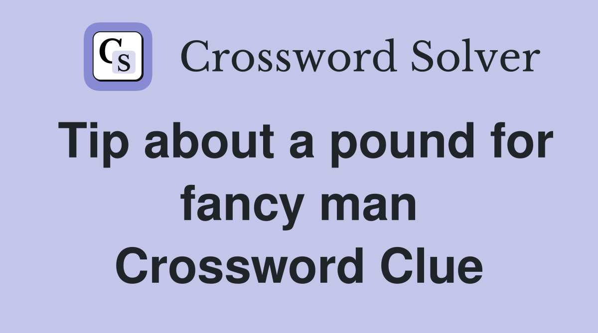Tip about a pound for fancy man Crossword Clue