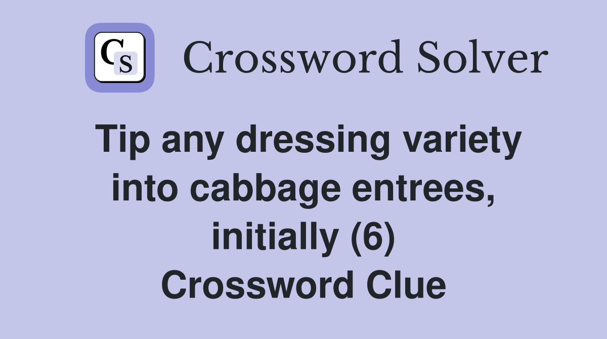 Tip any dressing variety into cabbage entrees, initially (6) Crossword Clue