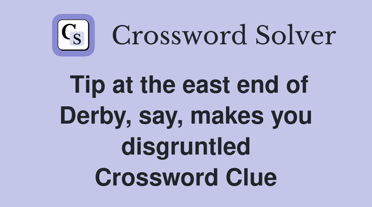 Tip at the east end of Derby, say, makes you disgruntled Crossword Clue