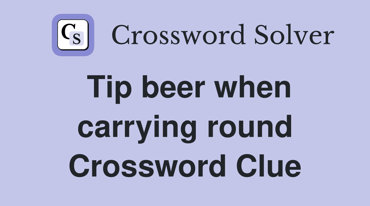 Tip beer when carrying round Crossword Clue