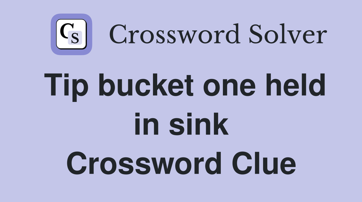 Tip bucket one held in sink Crossword Clue