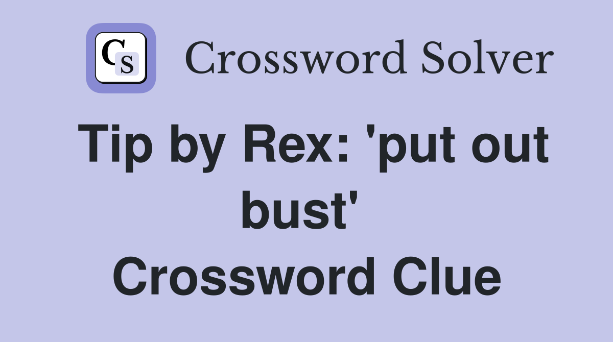 Tip by Rex: 'put out bust'  Crossword Clue