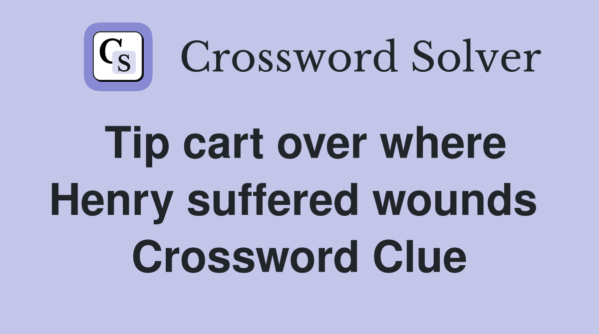 Tip cart over where Henry suffered wounds  Crossword Clue