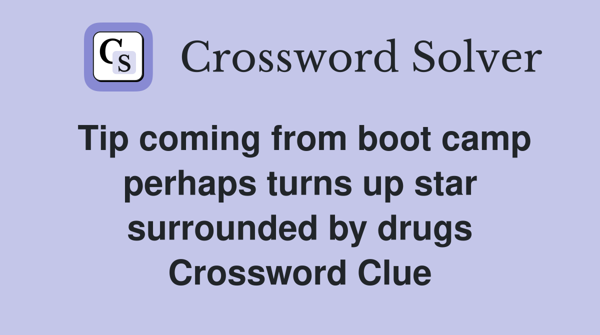 Tip coming from boot camp perhaps turns up star surrounded by drugs Crossword Clue
