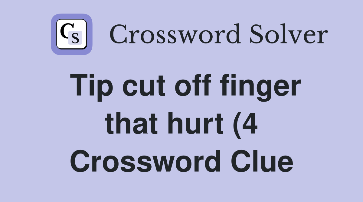Tip cut off finger that hurt (4) Crossword Clue Answers Crossword Tip cut off finger that hurt (4) Crossword Clue Answers Crossword