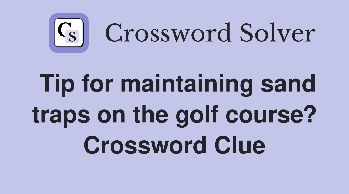 Tip for maintaining sand traps on the golf course? Crossword Clue