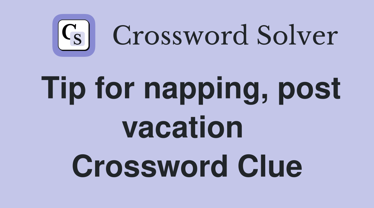 Tip for napping, post vacation  Crossword Clue