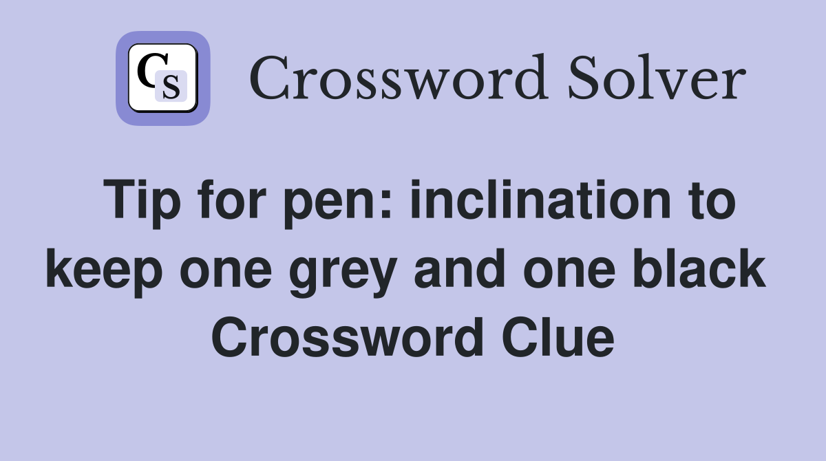 Tip for pen: inclination to keep one grey and one black  Crossword Clue