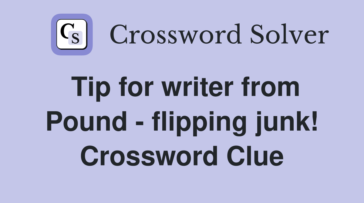 Tip for writer from Pound - flipping junk! Crossword Clue