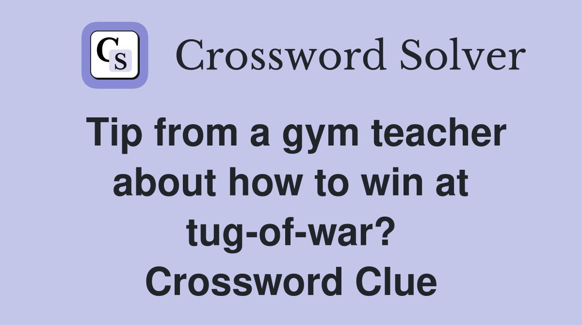 Tip from a gym teacher about how to win at tug-of-war? Crossword Clue