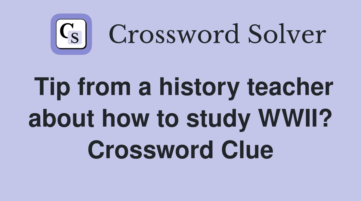 Tip from a history teacher about how to study WWII? Crossword Clue