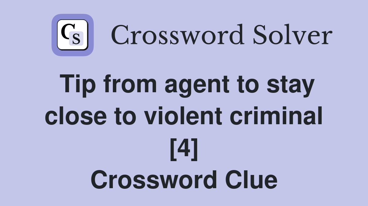 Tip from agent to stay close to violent criminal [4] Crossword Clue
