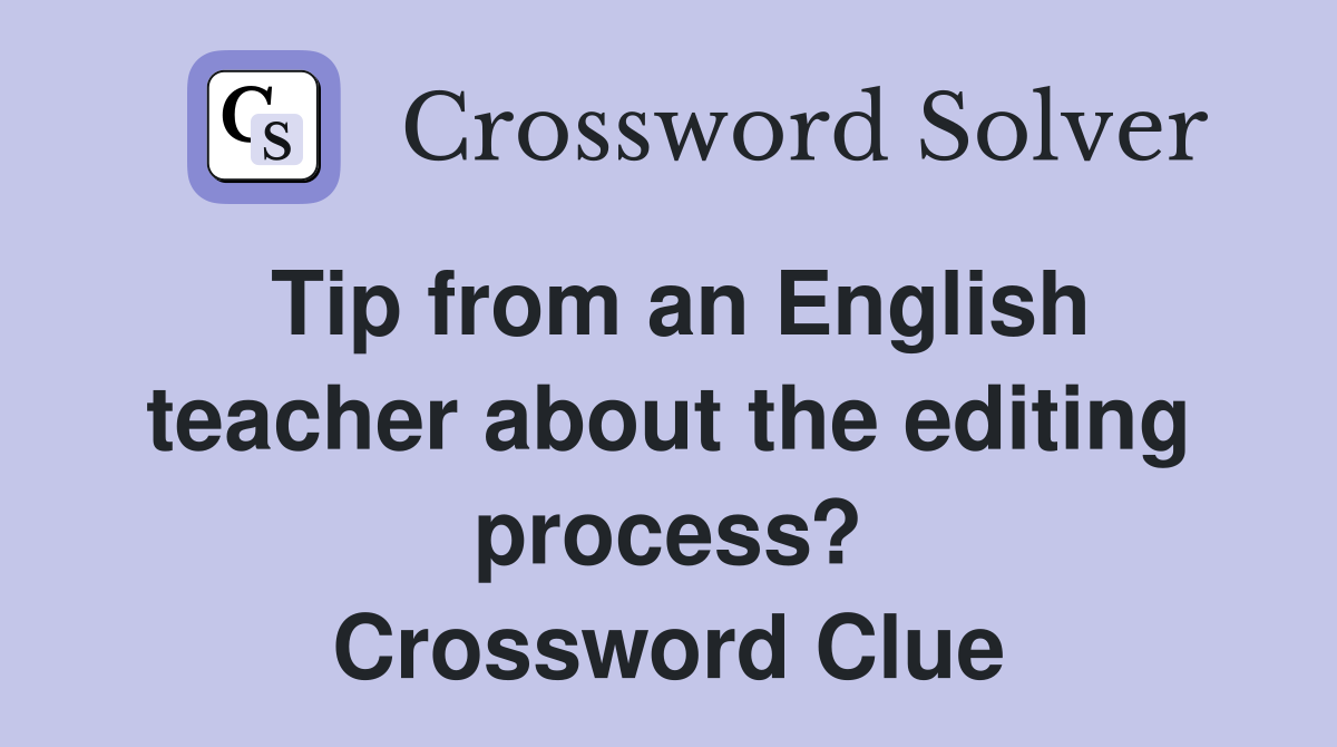 Tip from an English teacher about the editing process? Crossword Clue