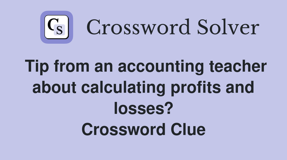 Tip from an accounting teacher about calculating profits and losses? Crossword Clue