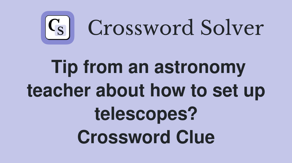 Tip from an astronomy teacher about how to set up telescopes? Crossword Clue